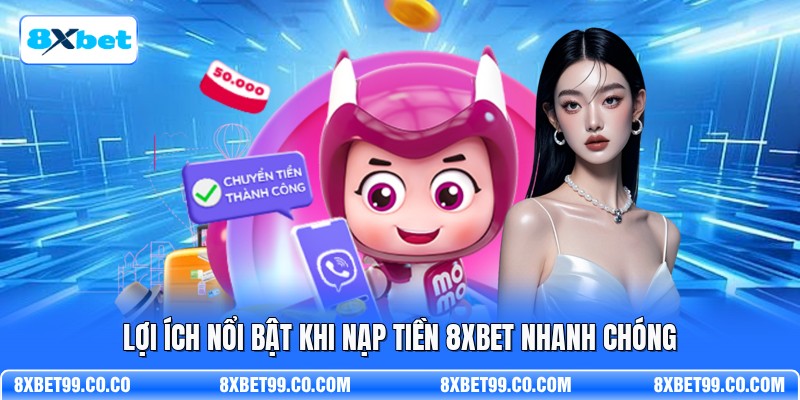 Lợi ích nổi bật khi nạp tiền 8XBET nhanh chóng