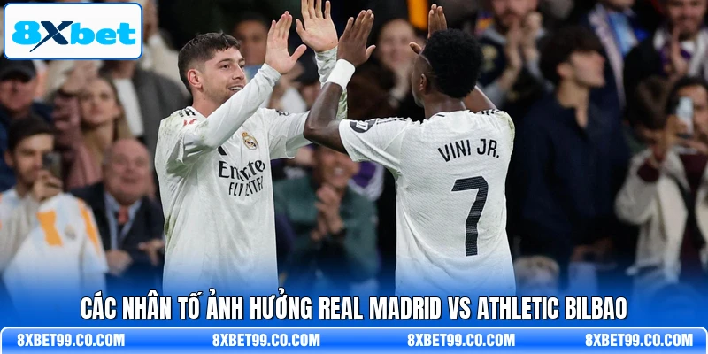 Các nhân tố ảnh hưởng Real Madrid vs Athletic Bilbao