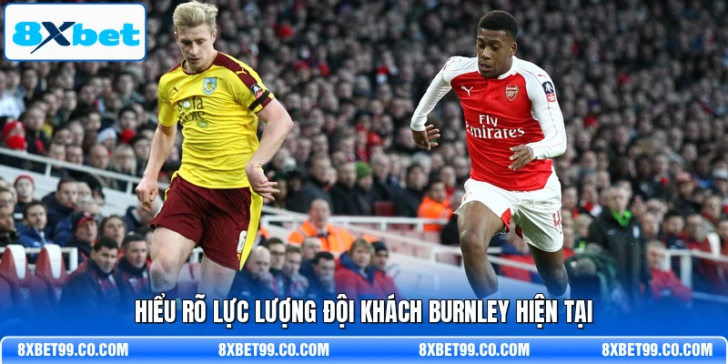 Hiểu rõ lực lượng đội khách Burnley hiện tại
