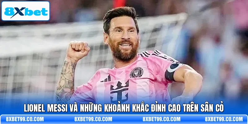 Lionel Messi Và Những Khoảnh Khắc Đỉnh Cao Trên Sân Cỏ