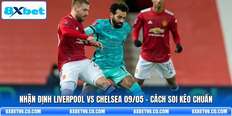 Nhận Định Liverpool Vs Chelsea 09/05 - Cách Soi Kèo Chuẩn