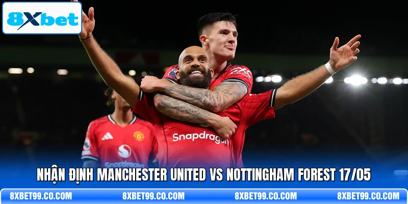 Nhận định Manchester United vs Nottingham Forest 17/05