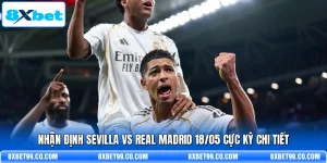 Nhận Định Sevilla Vs Real Madrid 18/05 Cực Kỳ Chi Tiết